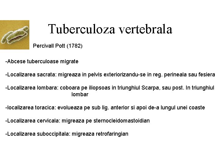 Tuberculoza vertebrala Percivall Pott (1782) -Abcese tuberculoase migrate -Localizarea sacrata: migreaza in pelvis exteriorizandu-se