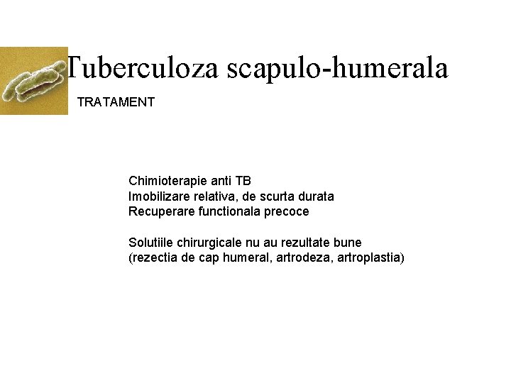 Tuberculoza scapulo-humerala TRATAMENT Chimioterapie anti TB Imobilizare relativa, de scurta durata Recuperare functionala precoce