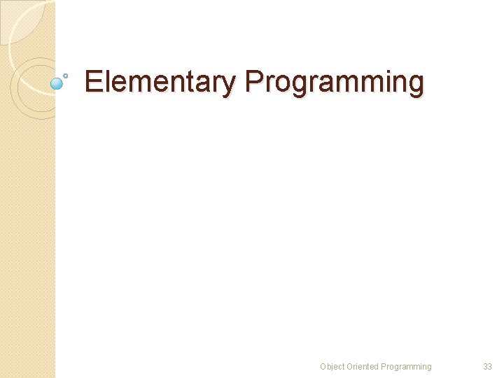 Elementary Programming Object Oriented Programming 33 