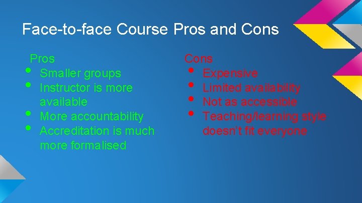 Face-to-face Course Pros and Cons Pros Smaller groups Instructor is more available More accountability