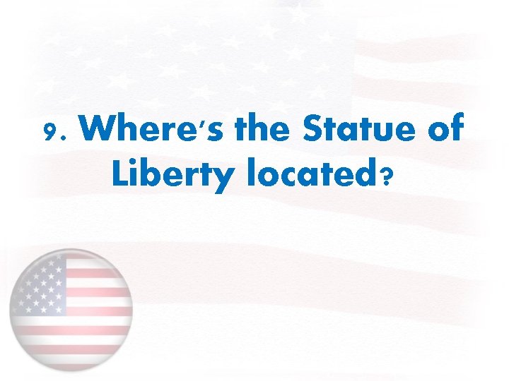 9. Where's the Statue of Liberty located? 