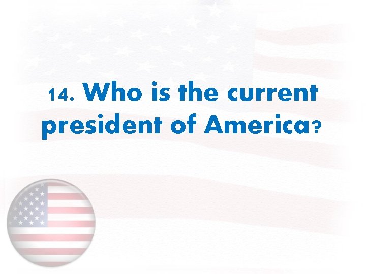 14. Who is the current president of America? 