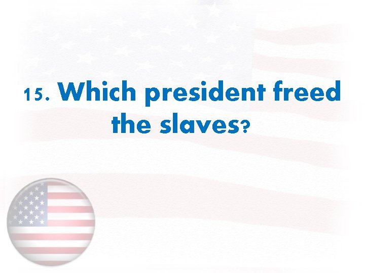 15. Which president freed the slaves? 