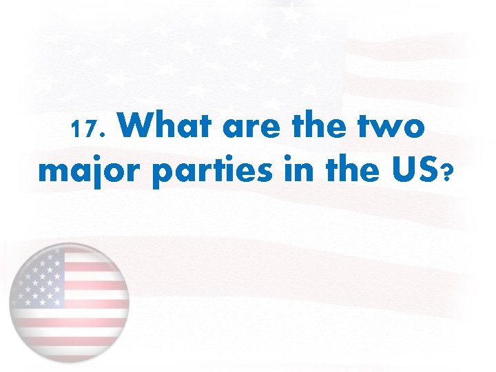 17. What are the two major parties in the US? 