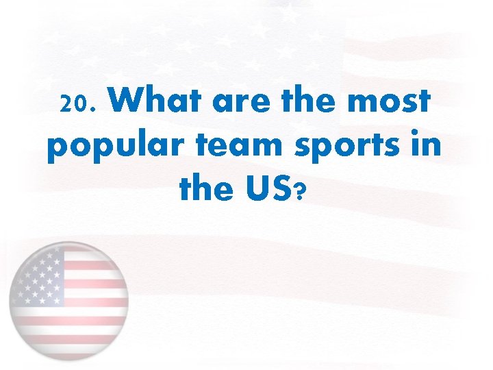 20. What are the most popular team sports in the US? 