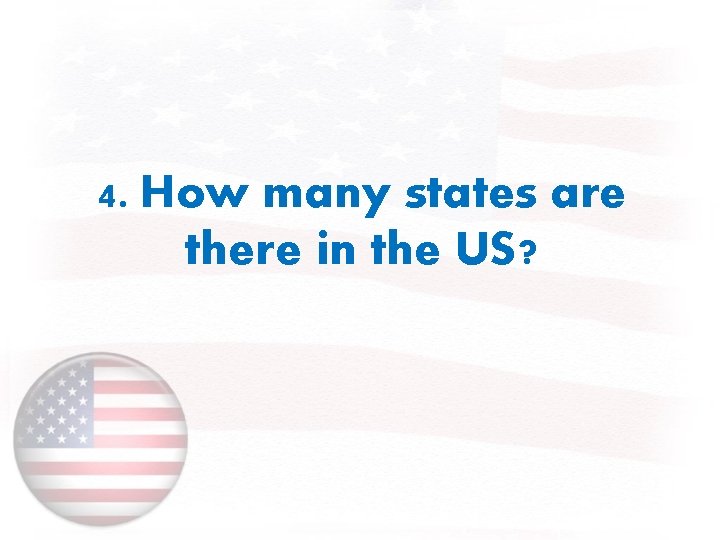 4. How many states are there in the US? 