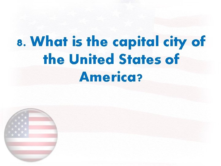 8. What is the capital city of the United States of America? 