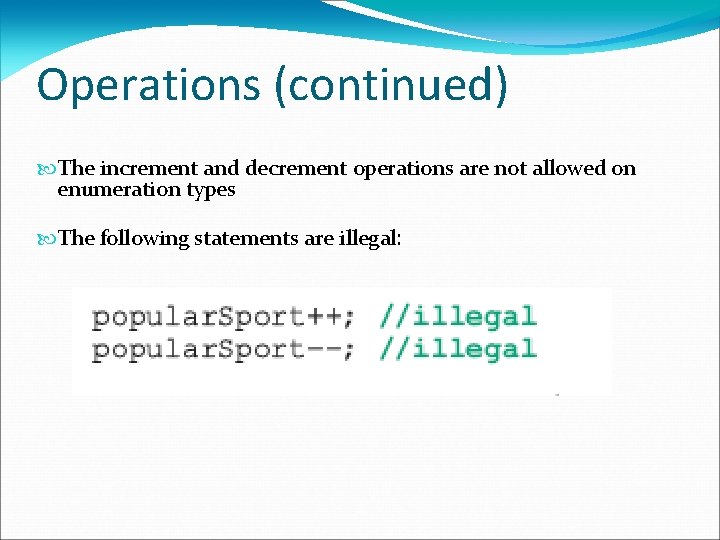 Operations (continued) The increment and decrement operations are not allowed on enumeration types The