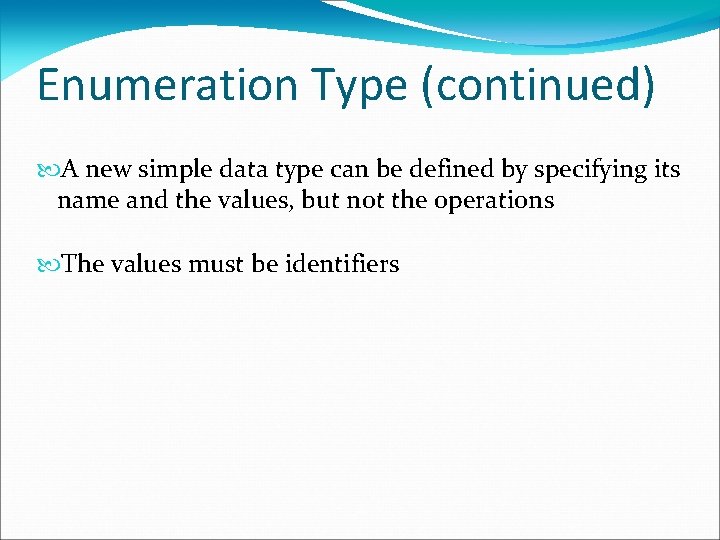 Enumeration Type (continued) A new simple data type can be defined by specifying its