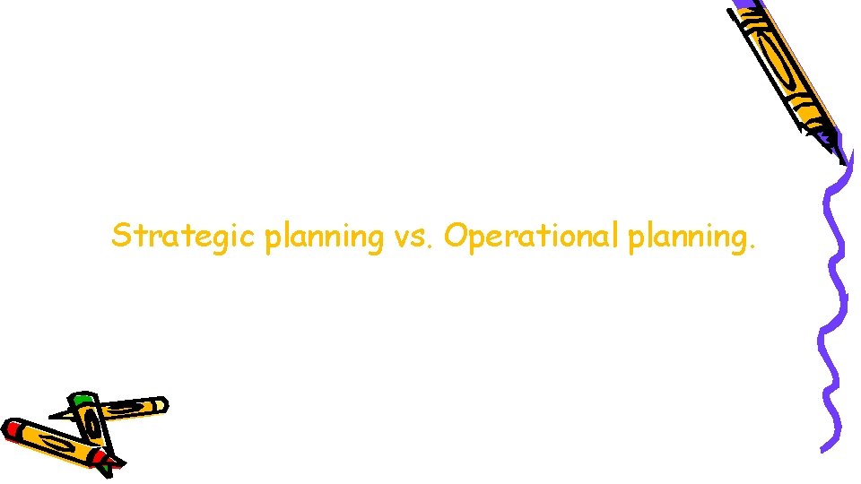 Strategic planning vs. Operational planning. 