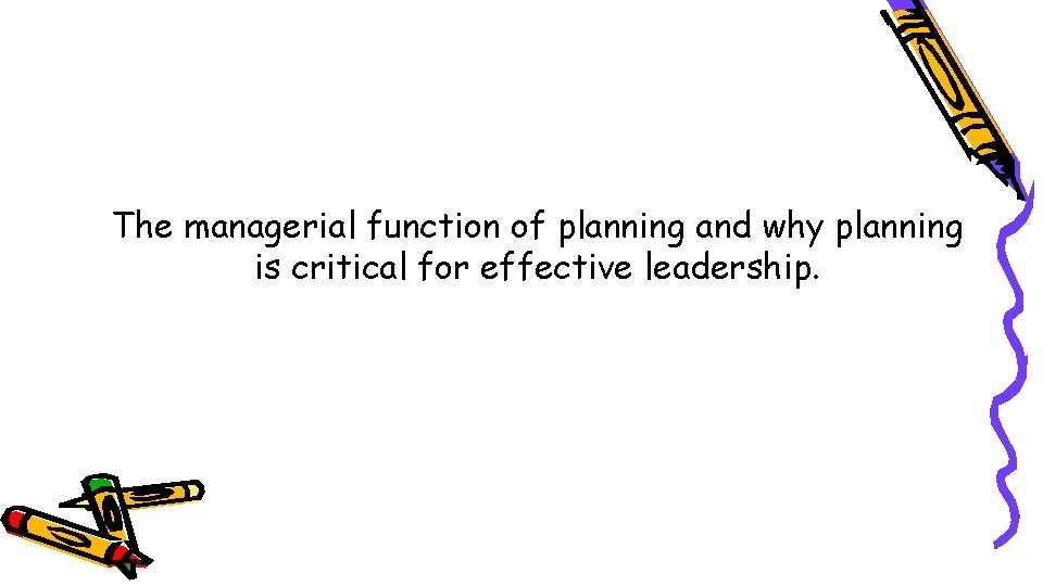 The managerial function of planning and why planning is critical for effective leadership. 