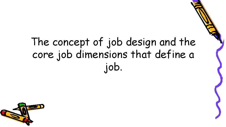 The concept of job design and the core job dimensions that define a job.