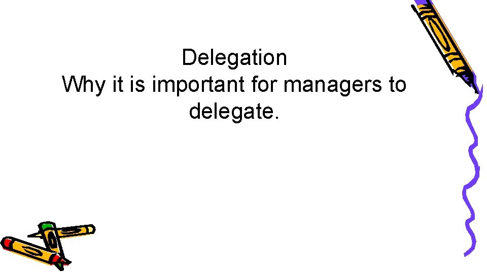 Delegation Why it is important for managers to delegate. 