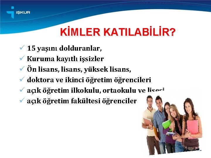 KİMLER KATILABİLİR? ü 15 yaşını dolduranlar, ü Kuruma kayıtlı işsizler ü Ön lisans, yüksek
