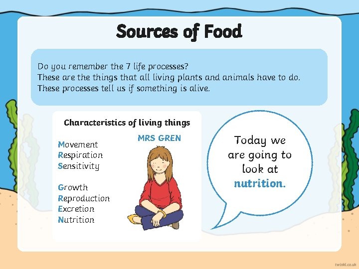 Sources of Food Do you remember the 7 life processes? These are things that