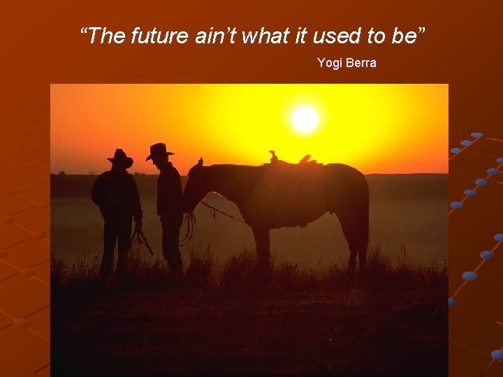 “The future ain’t what it used to be” Yogi Berra 