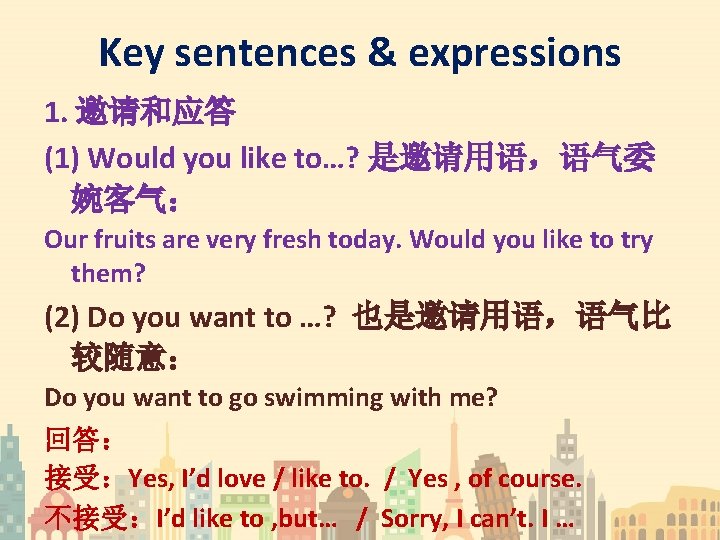 Key sentences & expressions 1. 邀请和应答 (1) Would you like to…? 是邀请用语，语气委 婉客气： Our