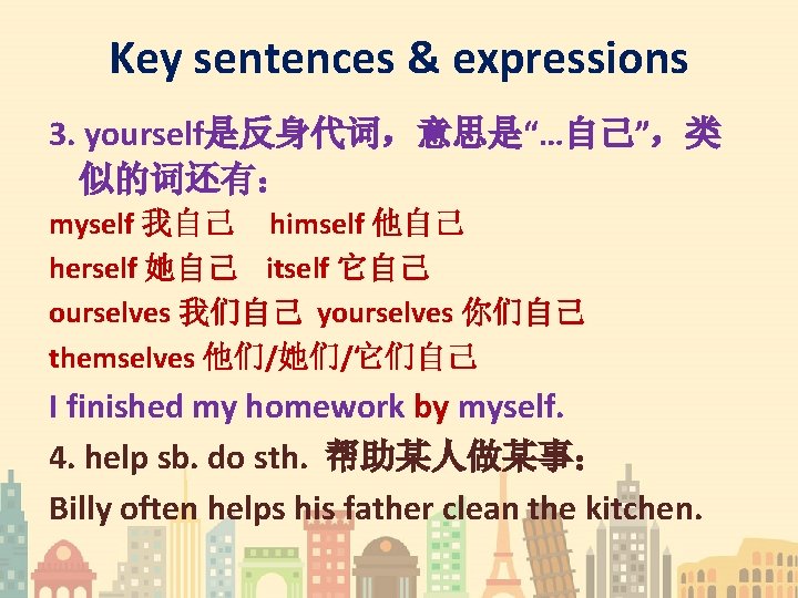Key sentences & expressions 3. yourself是反身代词，意思是“…自己”，类 似的词还有： myself 我自己 himself 他自己 herself 她自己 itself