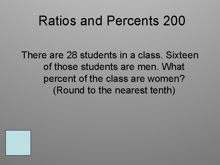 Ratios and Percents 200 There are 28 students in a class. Sixteen of those