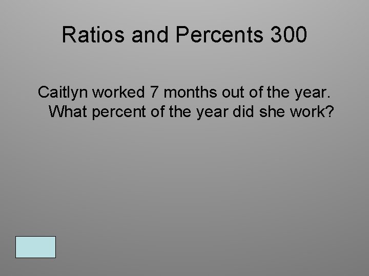 Ratios and Percents 300 Caitlyn worked 7 months out of the year. What percent