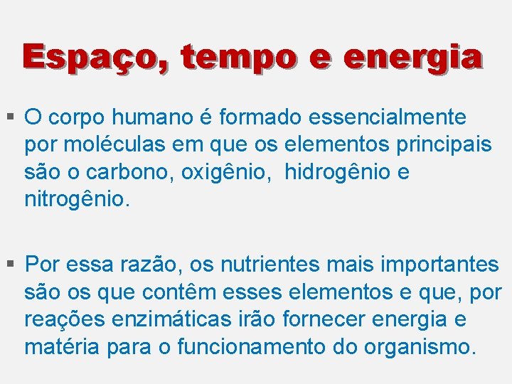 Espaço, tempo e energia § O corpo humano é formado essencialmente por moléculas em