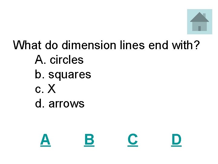 What do dimension lines end with? A. circles b. squares c. X d. arrows