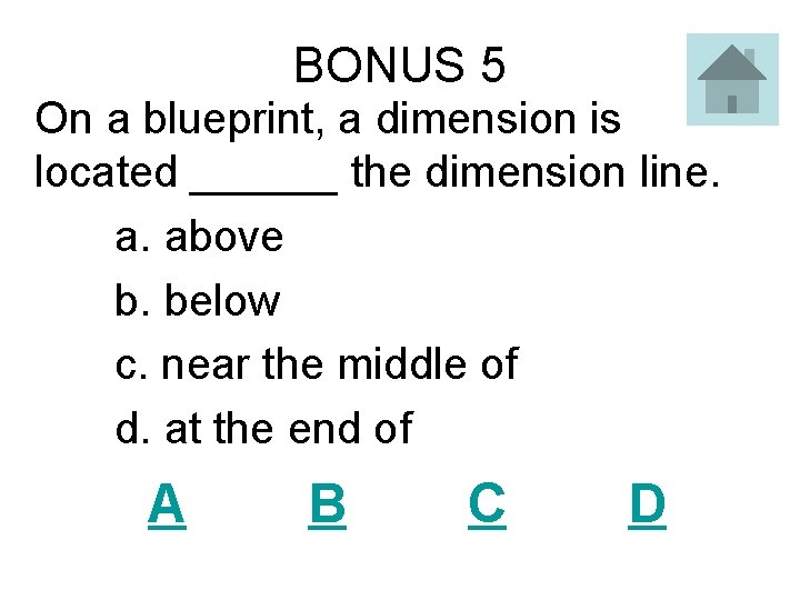 BONUS 5 On a blueprint, a dimension is located ______ the dimension line. a.