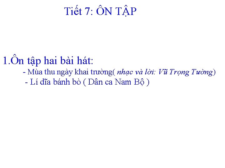 Tiết 7: ÔN TẬP 1. Ôn tập hai bài hát: - Mùa thu ngày