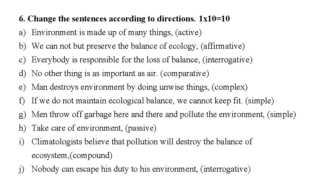 6. Change the sentences according to directions. 1 x 10=10 a) Environment is made