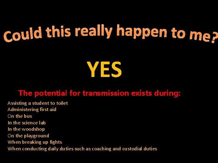 YES The potential for transmission exists during: Assisting a student to toilet Administering first