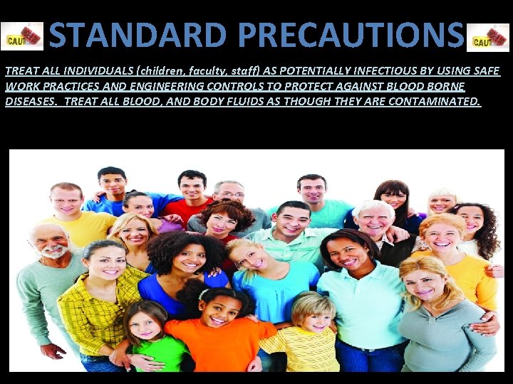 STANDARD PRECAUTIONS TREAT ALL INDIVIDUALS (children, faculty, staff) AS POTENTIALLY INFECTIOUS BY USING SAFE