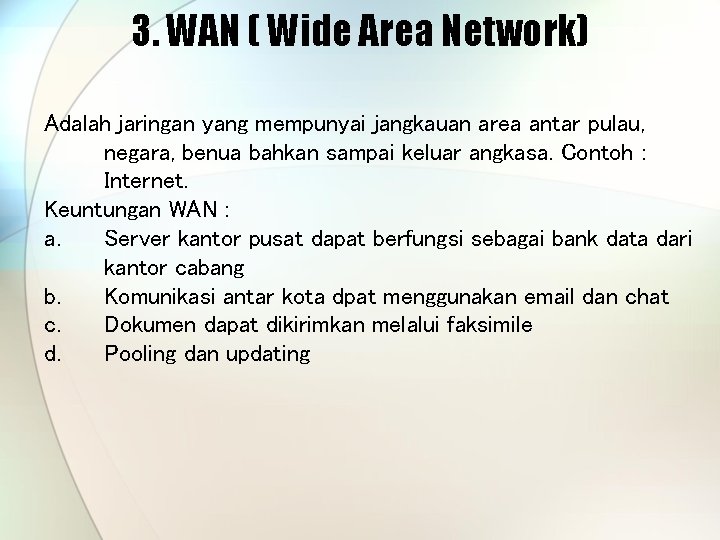 3. WAN ( Wide Area Network) Adalah jaringan yang mempunyai jangkauan area antar pulau,