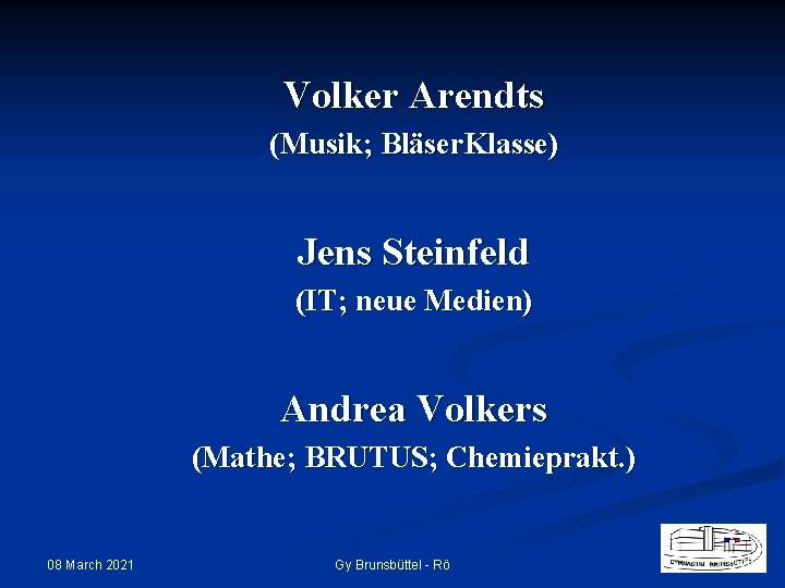 Volker Arendts (Musik; Bläser. Klasse) Jens Steinfeld (IT; neue Medien) Andrea Volkers (Mathe; BRUTUS;