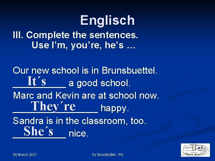 Englisch III. Complete the sentences. Use I’m, you’re, he’s … Our new school is