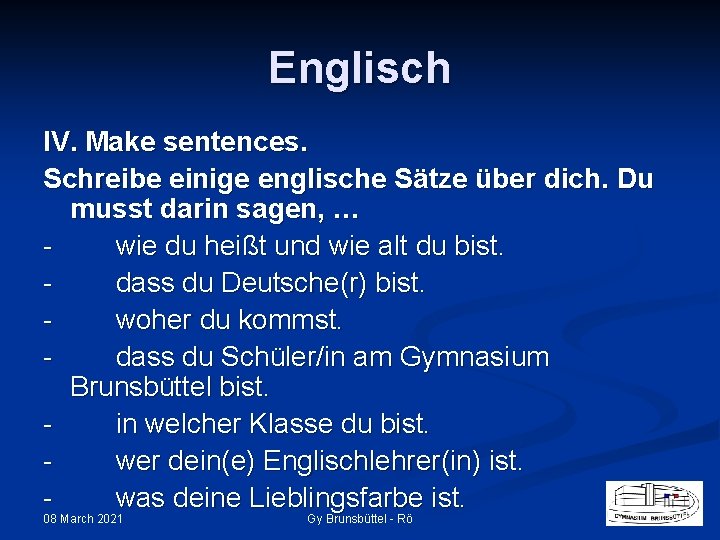 Englisch IV. Make sentences. Schreibe einige englische Sätze über dich. Du musst darin sagen,