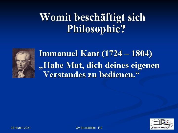 Womit beschäftigt sich Philosophie? Immanuel Kant (1724 – 1804) „Habe Mut, dich deines eigenen