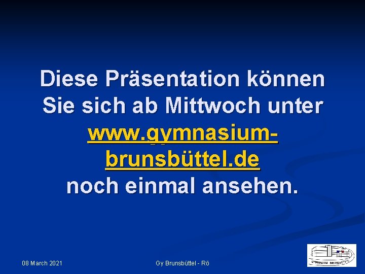 Diese Präsentation können Sie sich ab Mittwoch unter www. gymnasiumbrunsbüttel. de noch einmal ansehen.