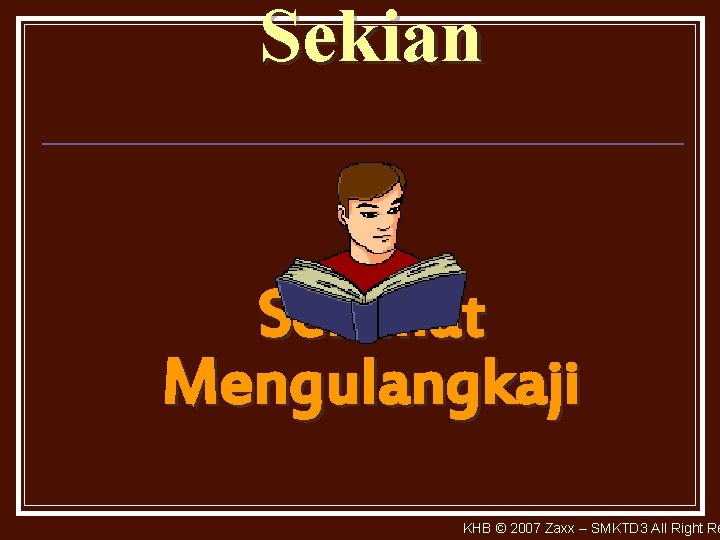 Sekian Selamat Mengulangkaji KHB © 2007 Zaxx – SMKTD 3 All Right Re 