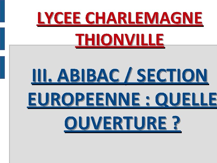 LYCEE CHARLEMAGNE THIONVILLE III. ABIBAC / SECTION EUROPEENNE : QUELLE OUVERTURE ? 