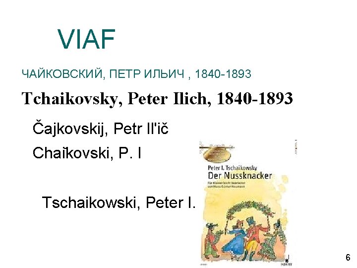 VIAF ЧАЙКОВСКИЙ, ПЕТР ИЛЬИЧ , 1840 -1893 Tchaikovsky, Peter Ilich, 1840 -1893 Čajkovskij, Petr