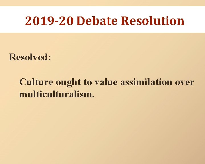 2019 -20 Debate Resolution Resolved: Culture ought to value assimilation over multiculturalism. 