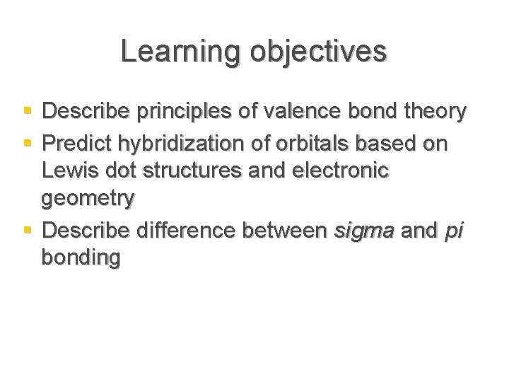 Learning objectives § Describe principles of valence bond theory § Predict hybridization of orbitals