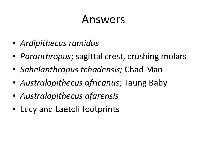 Answers • • • Ardipithecus ramidus Paranthropus; sagittal crest, crushing molars Sahelanthropus tchadensis; Chad
