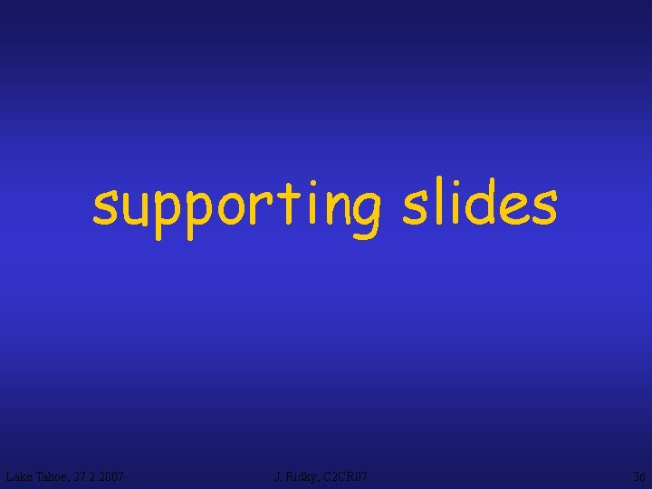 supporting slides Lake Tahoe, 27. 2. 2007 J. Ridky, C 2 CR 07 36