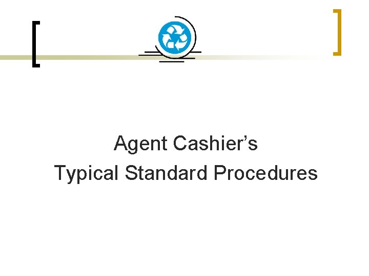 Agent Cashier’s Typical Standard Procedures 