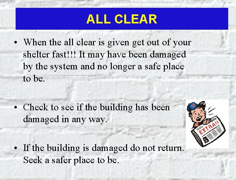 ALL CLEAR • When the all clear is given get out of your shelter