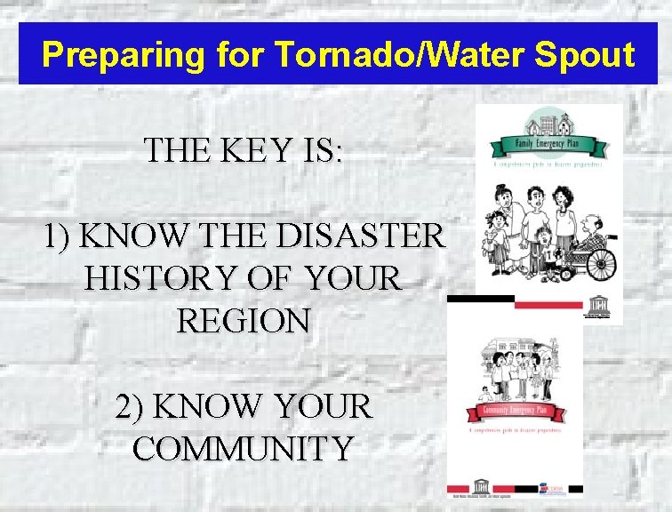 Preparing for Tornado/Water Spout THE KEY IS: 1) KNOW THE DISASTER HISTORY OF YOUR