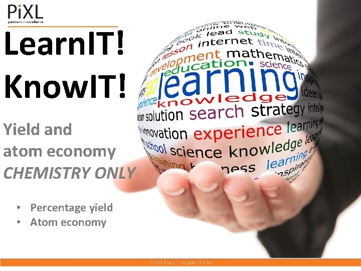 Learn. IT! Know. IT! Yield and atom economy CHEMISTRY ONLY • Percentage yield •