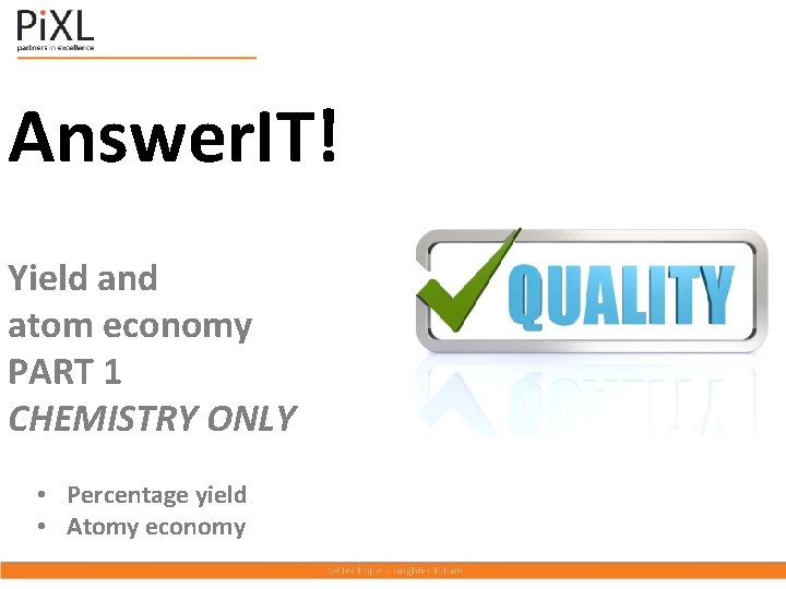 Answer. IT! Yield and atom economy PART 1 CHEMISTRY ONLY • Percentage yield •