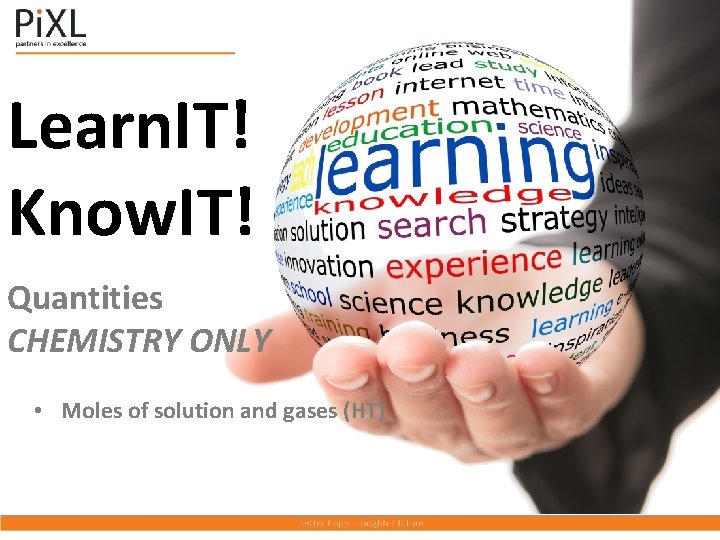 Learn. IT! Know. IT! Quantities CHEMISTRY ONLY • Moles of solution and gases (HT)